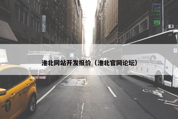 淮北网站开发报价（淮北官网论坛）