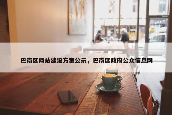 巴南区网站建设方案公示，巴南区政府公众信息网
