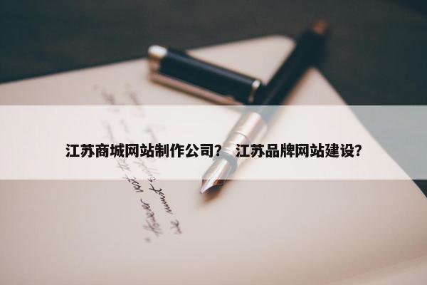 江苏商城网站制作公司？ 江苏品牌网站建设？