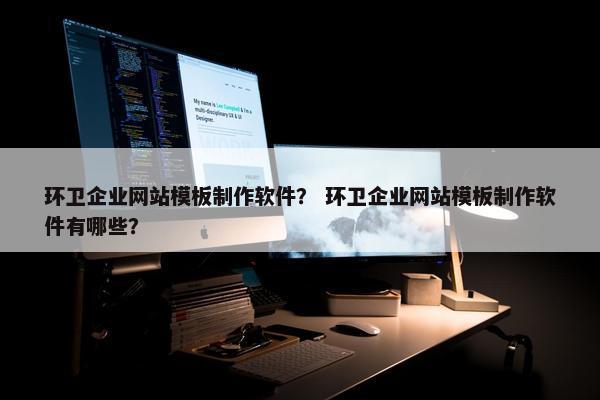 环卫企业网站模板制作软件？ 环卫企业网站模板制作软件有哪些？