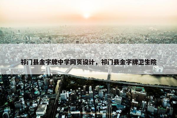 祁门县金字牌中学网页设计，祁门县金字牌卫生院