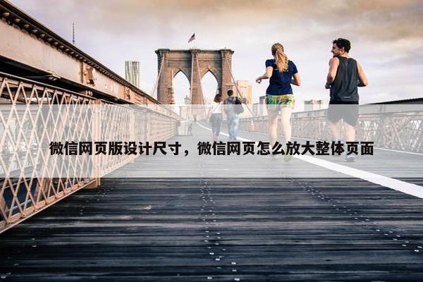 微信网页版设计尺寸，微信网页怎么放大整体页面