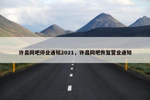 许昌网吧停业通知2021，许昌网吧恢复营业通知