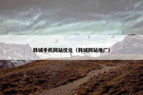 韩城手机网站优化（韩城网站推广）