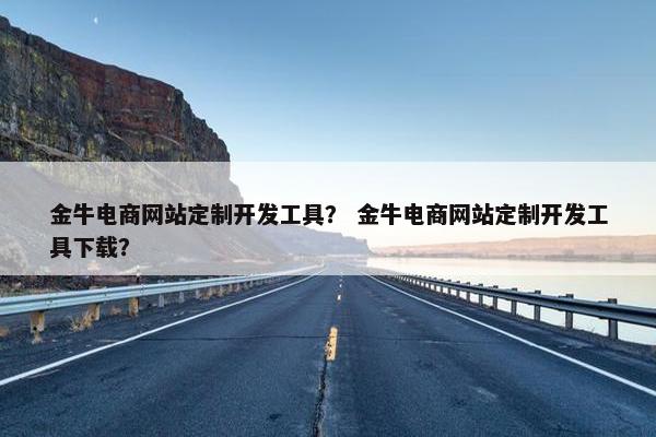 金牛电商网站定制开发工具？ 金牛电商网站定制开发工具下载？