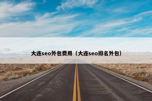 大连seo外包费用（大连seo排名外包）