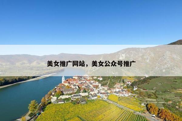 美女推广网站，美女公众号推广
