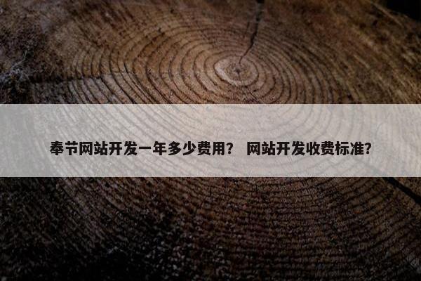 奉节网站开发一年多少费用？ 网站开发收费标准？