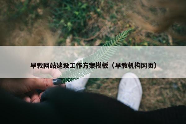 早教网站建设工作方案模板（早教机构网页）