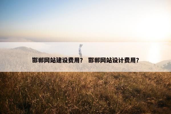 邯郸网站建设费用？ 邯郸网站设计费用？