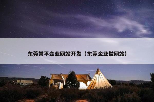 东莞常平企业网站开发（东莞企业做网站）