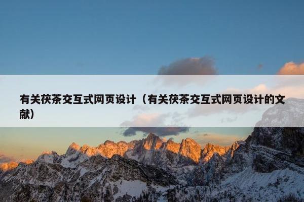 有关茯茶交互式网页设计（有关茯茶交互式网页设计的文献）