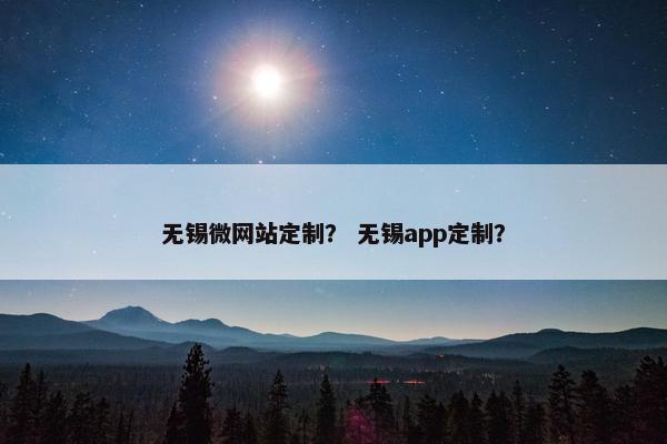 无锡微网站定制？ 无锡app定制？