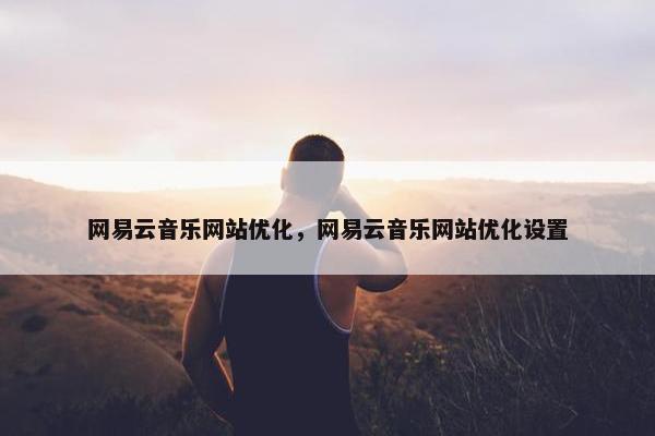 网易云音乐网站优化，网易云音乐网站优化设置