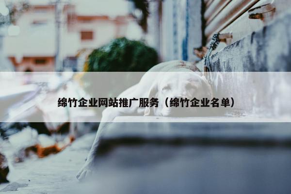 绵竹企业网站推广服务（绵竹企业名单）