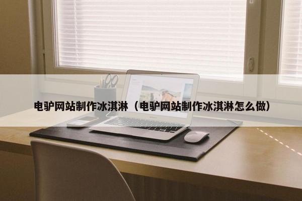 电驴网站制作冰淇淋（电驴网站制作冰淇淋怎么做）