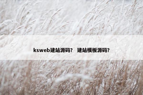 ksweb建站源码？ 建站模板源码？