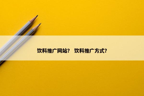 饮料推广网站？ 饮料推广方式？