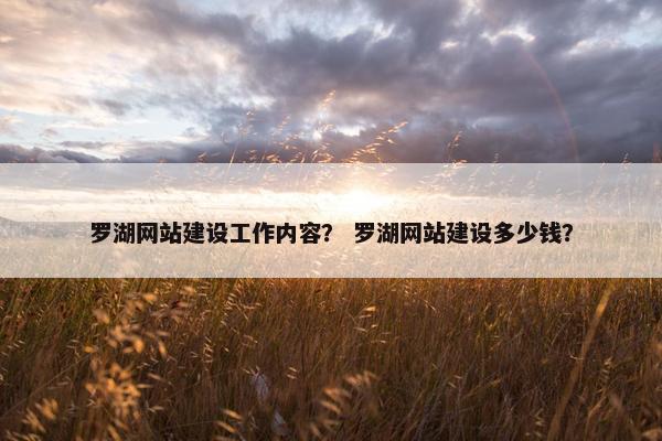 罗湖网站建设工作内容？ 罗湖网站建设多少钱？