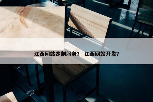 江西网站定制服务？ 江西网站开发？