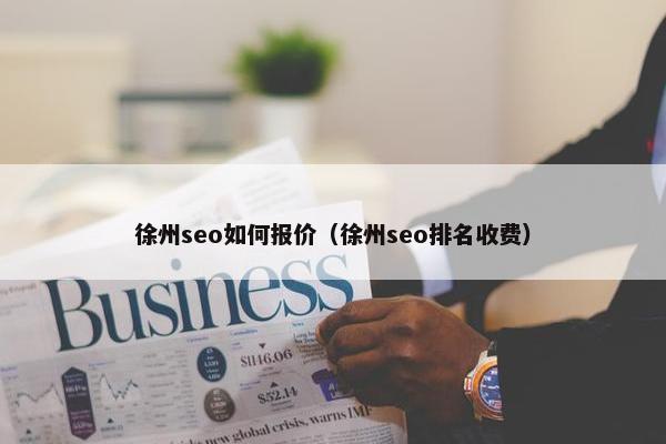 徐州seo如何报价（徐州seo排名收费）