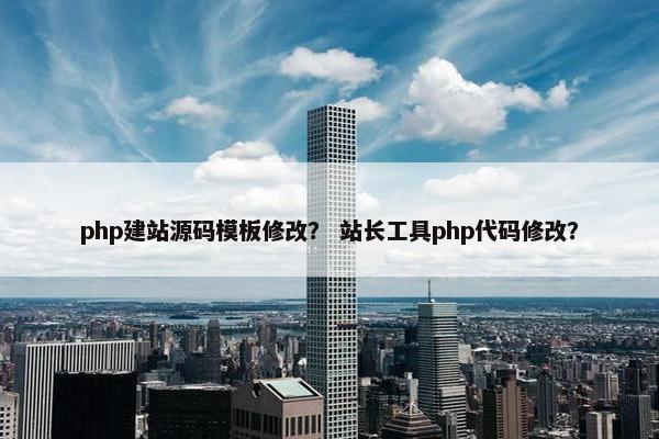 php建站源码模板修改？ 站长工具php代码修改？
