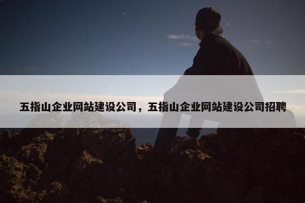 五指山企业网站建设公司，五指山企业网站建设公司招聘