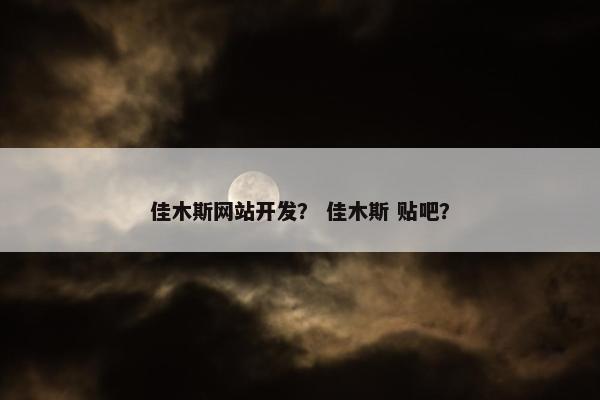佳木斯网站开发？ 佳木斯 贴吧？