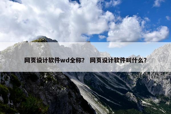 网页设计软件wd全称？ 网页设计软件叫什么？