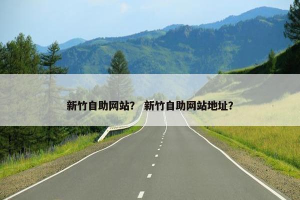 新竹自助网站？ 新竹自助网站地址？
