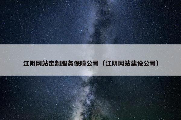江阴网站定制服务保障公司（江阴网站建设公司）