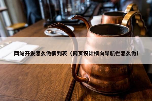 网站开发怎么做横列表（网页设计横向导航栏怎么做）