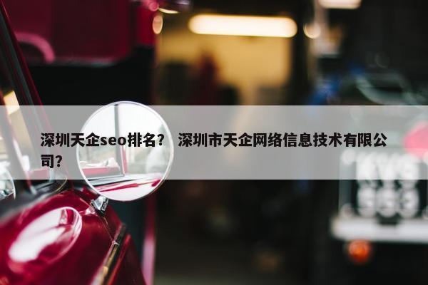 深圳天企seo排名？ 深圳市天企网络信息技术有限公司？