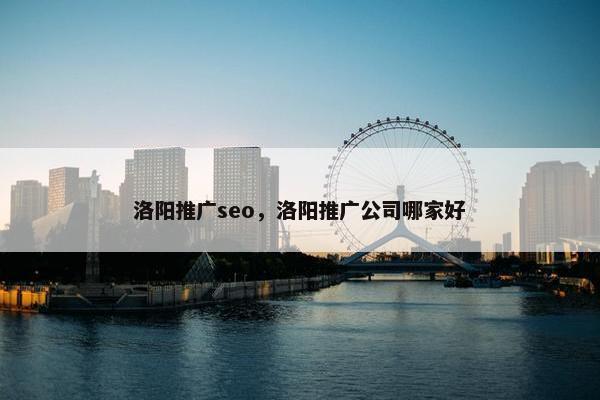 洛阳推广seo，洛阳推广公司哪家好