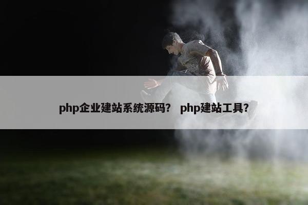 php企业建站系统源码？ php建站工具？