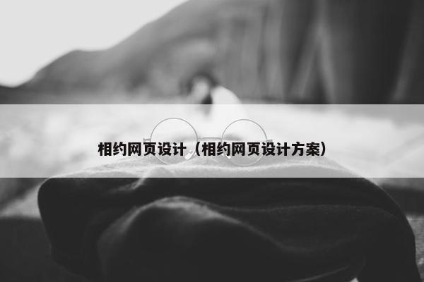 相约网页设计（相约网页设计方案）
