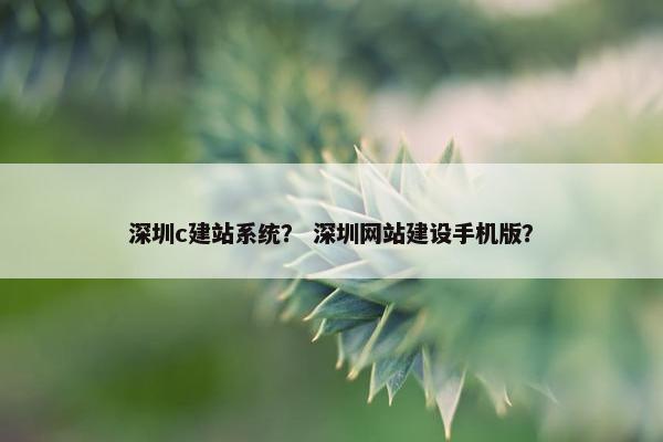 深圳c建站系统？ 深圳网站建设手机版？