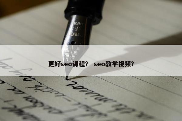 更好seo课程？ seo教学视频？