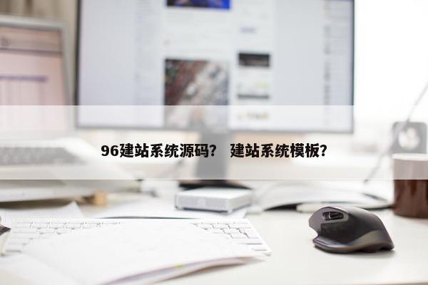 96建站系统源码？ 建站系统模板？