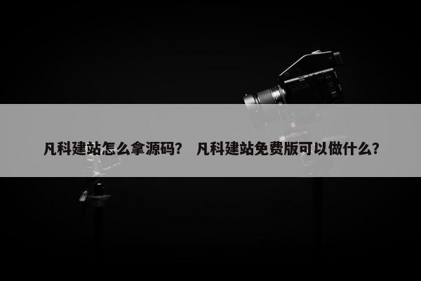 凡科建站怎么拿源码？ 凡科建站免费版可以做什么？