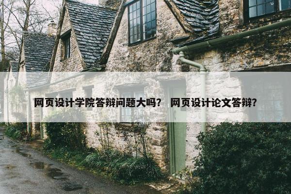 网页设计学院答辩问题大吗？ 网页设计论文答辩？