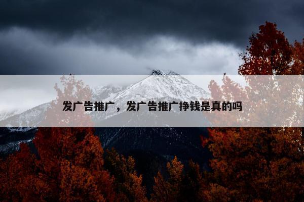 发广告推广，发广告推广挣钱是真的吗