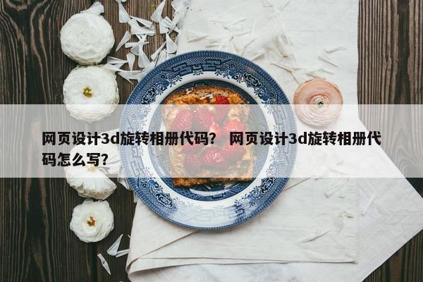 网页设计3d旋转相册代码？ 网页设计3d旋转相册代码怎么写？