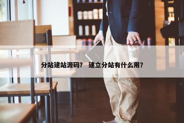 分站建站源码？ 建立分站有什么用？
