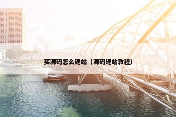 买源码怎么建站（源码建站教程）