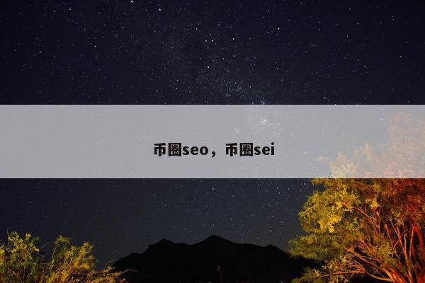 币圈seo，币圈sei