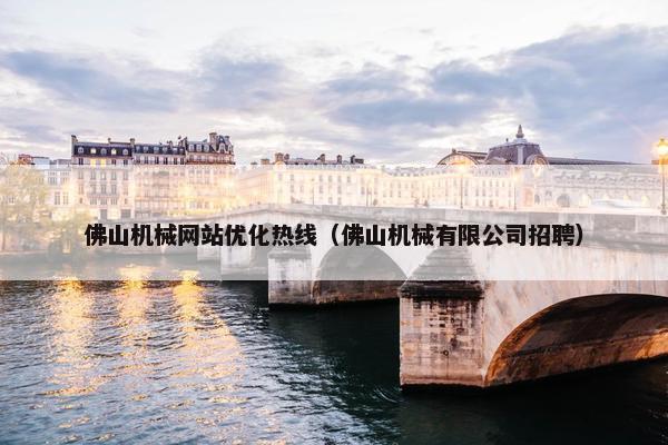佛山机械网站优化热线（佛山机械有限公司招聘）
