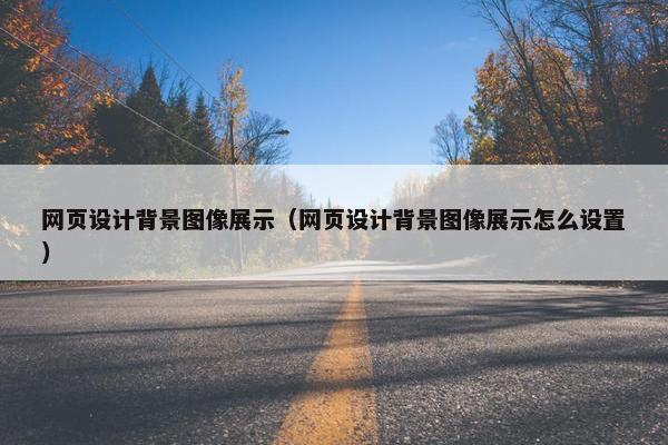 网页设计背景图像展示（网页设计背景图像展示怎么设置）