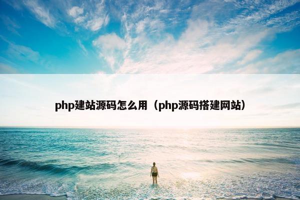 php建站源码怎么用（php源码搭建网站）