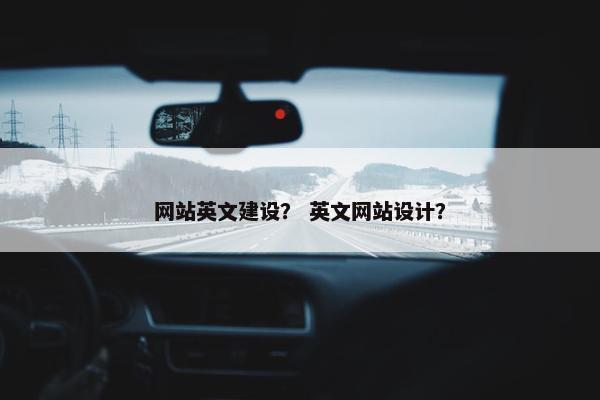 网站英文建设？ 英文网站设计？